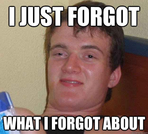 I just forgot what i forgot about  10 Guy