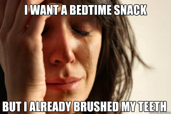 I want a bedtime snack but i already brushed my teeth  First World Problems