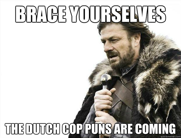 Brace yourselves The dutch cop puns are coming  Brace Yourselves - Borimir