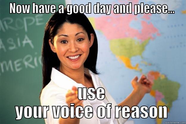 NOW HAVE A GOOD DAY AND PLEASE... USE YOUR VOICE OF REASON Unhelpful High School Teacher
