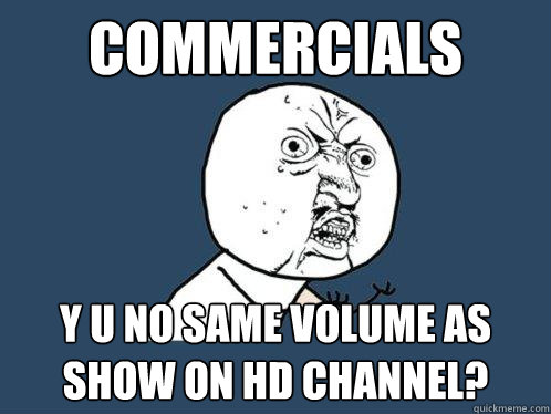 commercials y u no same volume as show on hd channel?  Y U No