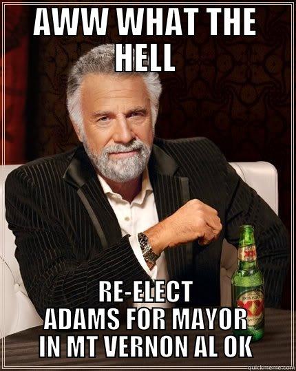 IM NOT DRUNK - AWW WHAT THE HELL RE-ELECT ADAMS FOR MAYOR IN MT VERNON AL OK The Most Interesting Man In The World