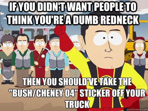 If you didn't want people to think you're a dumb redneck Then you should've take the 
