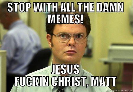 ENOUGH ALREADY - STOP WITH ALL THE DAMN MEMES! JESUS FUCKIN CHRIST, MATT Schrute