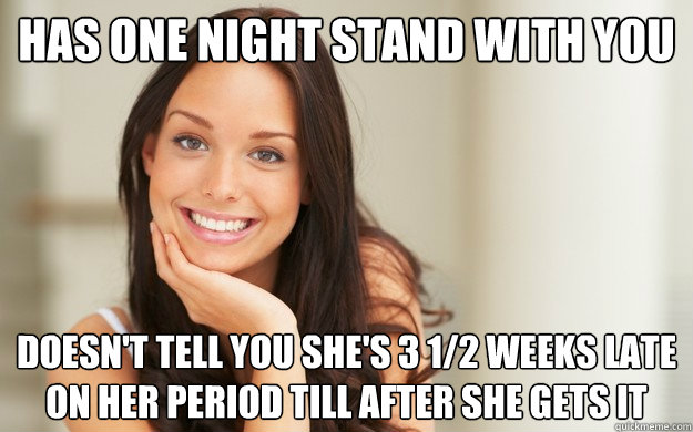 Has one night stand with you Doesn't tell you she's 3 1/2 weeks late on her period till after she gets it - Has one night stand with you Doesn't tell you she's 3 1/2 weeks late on her period till after she gets it  Good Girl Gina