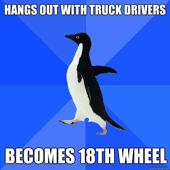 Hangs out with truck drivers becomes 18th wheel  Socially Awkward Penguin