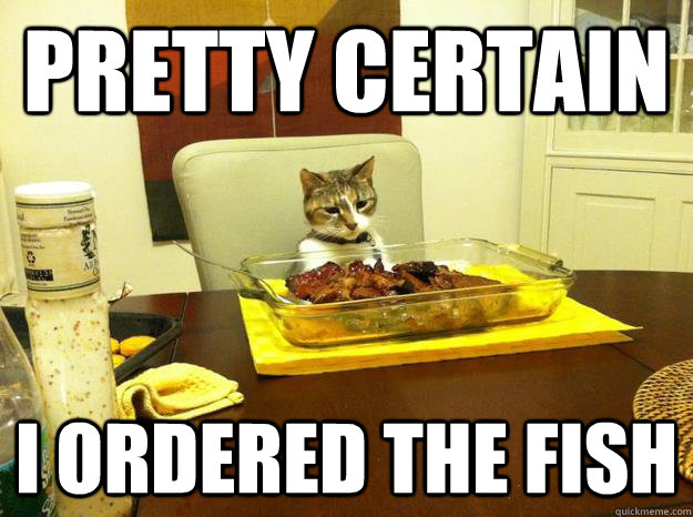 pretty certain I ordered the fish - pretty certain I ordered the fish  Misc