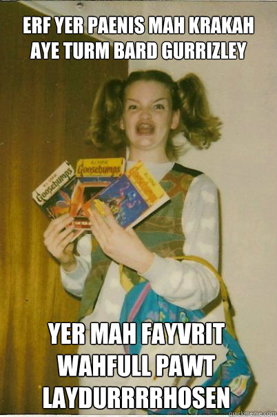 ERF YER PAENIS MAH KRAKAH AYE TURM BARD GURRIZLEY YER MAH FAYVRIT WAHFULL PAWT LAYDURRRRHOSEN  BERKS