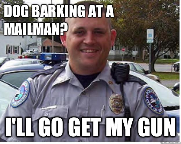 Dog barking at a mailman? I'll go get my gun  