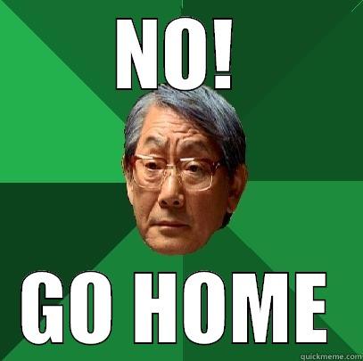 NO! GO HOME High Expectations Asian Father