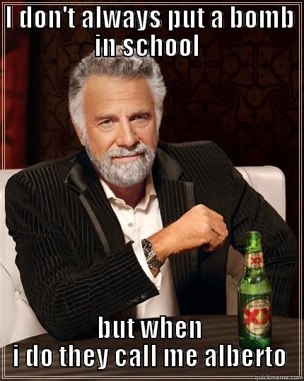 I DON'T ALWAYS PUT A BOMB IN SCHOOL  BUT WHEN I DO THEY CALL ME ALBERTO The Most Interesting Man In The World