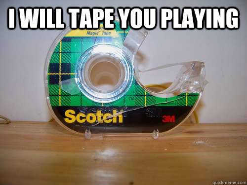 I will tape you playing   