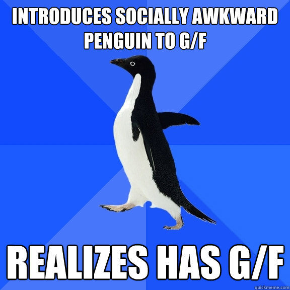 introduces socially awkward penguin to g/f  realizes has g/f   Socially Awkward Penguin