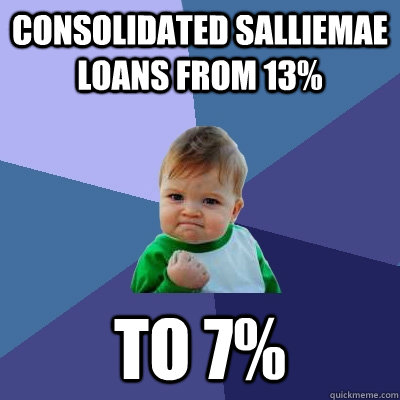 Consolidated SallieMae loans from 13%  to 7%  Success Kid