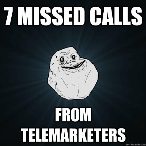 7 missed calls from telemarketers - 7 missed calls from telemarketers  Forever Alone