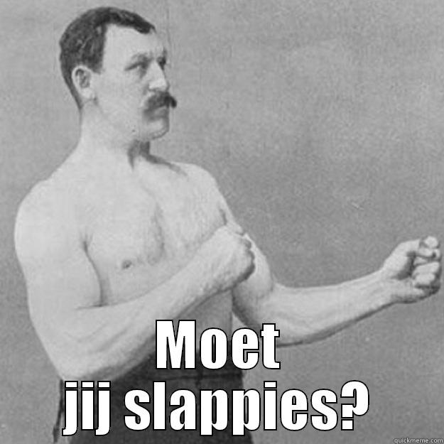  MOET JIJ SLAPPIES? overly manly man