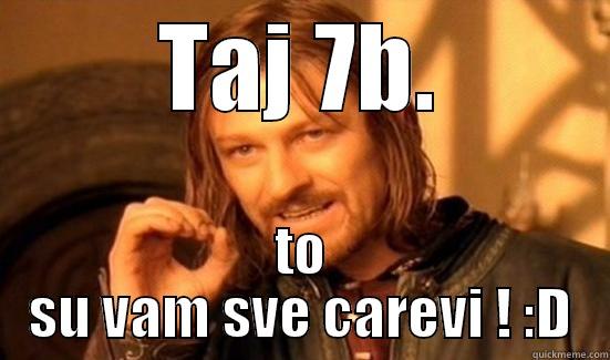 TAJ 7B. TO SU VAM SVE CAREVI ! :D Boromir
