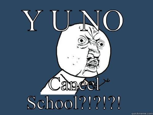 Y U NO CANCEL SCHOOL?!?!?! Y U No