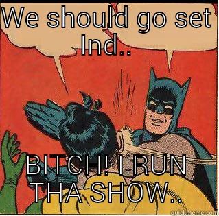 WE SHOULD GO SET IND.. BITCH! I RUN THA SHOW.. Slappin Batman