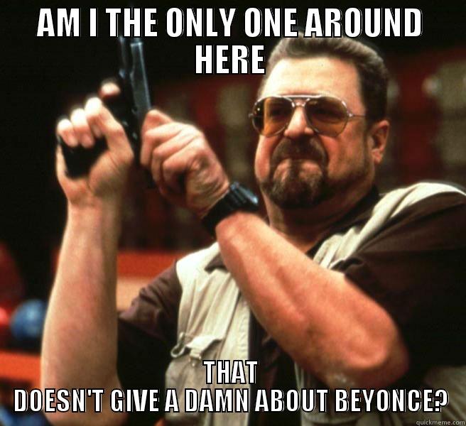 Beyonce SUCKS - AM I THE ONLY ONE AROUND HERE THAT DOESN'T GIVE A DAMN ABOUT BEYONCE? Misc