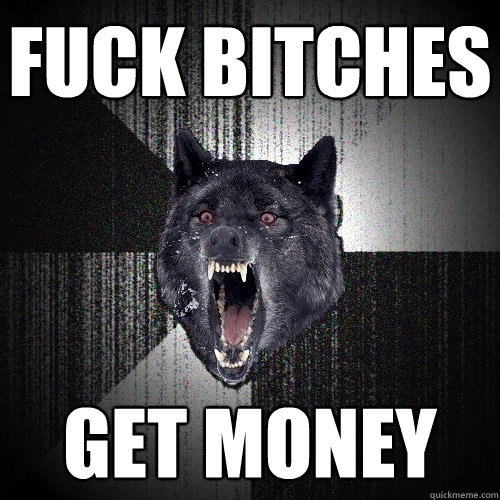 FUCK BITCHES GET MONEY  Insanity Wolf