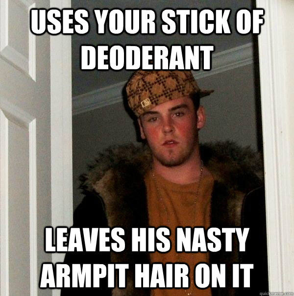 Uses your stick of deoderant Leaves his nasty armpit hair on it  Scumbag Steve