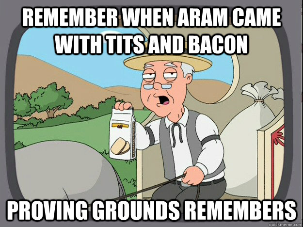 remember when ARAM came with tits and bacon Proving Grounds remembers - remember when ARAM came with tits and bacon Proving Grounds remembers  Pepperidge Farm Remembers