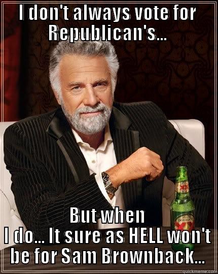I DON'T ALWAYS VOTE FOR REPUBLICAN'S... BUT WHEN I DO... IT SURE AS HELL WON'T BE FOR SAM BROWNBACK... The Most Interesting Man In The World
