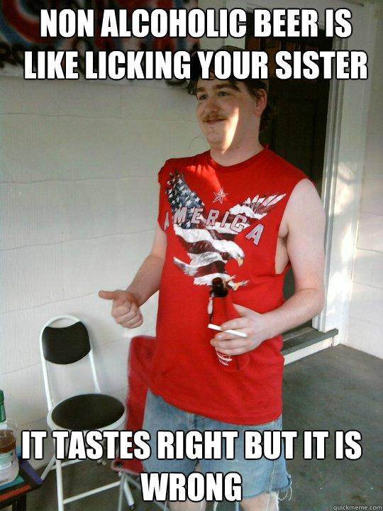 non alcoholic beer is like licking your sister it tastes right but it is wrong  Redneck Randal