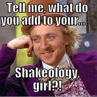 TELL ME, WHAT DO YOU ADD TO YOUR...              SHAKEOLOGY, GIRL?! Creepy Wonka