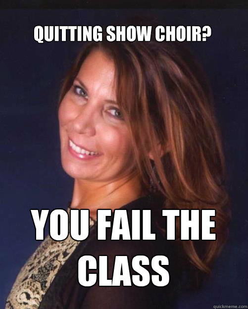 Quitting show choir? you fail the class  - Quitting show choir? you fail the class   Shannon McGuire