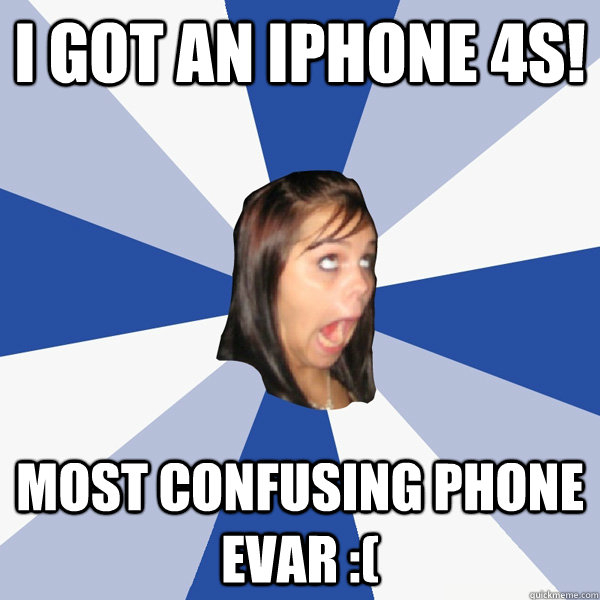 i got an iphone 4s! most confusing phone evar :(  Annoying Facebook Girl