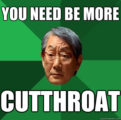 you need be more cutthroat - you need be more cutthroat  High Expectations Asian Father