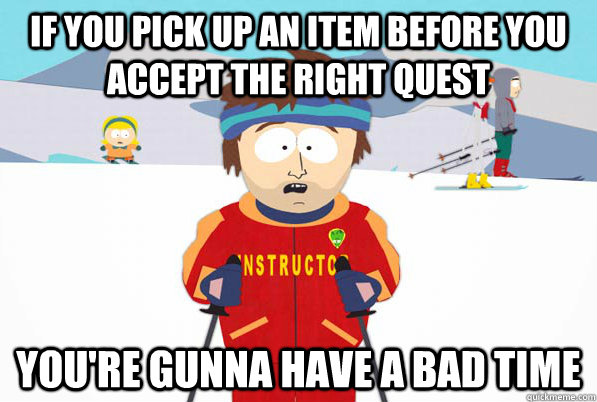 If you pick up an item before you accept the right quest you're gunna have a bad time  Southpark Instructor