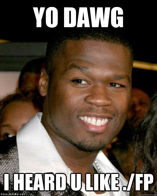 Yo dawg i heard u like ./fp   