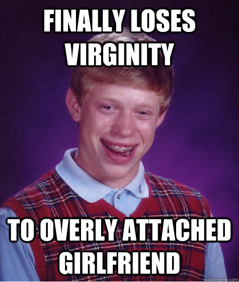 finally loses virginity to overly attached girlfriend  Bad Luck Brian