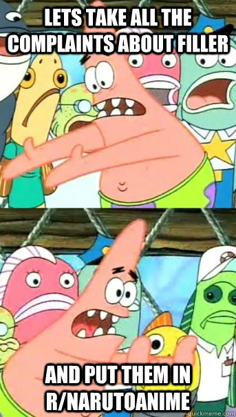 Lets take all the complaints about filler and put them in r/narutoanime  Push it somewhere else Patrick