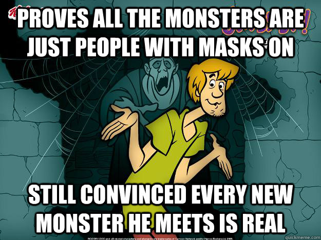 Proves all the monsters are just people with masks on Still convinced every new monster he meets is real  Irrational Shaggy