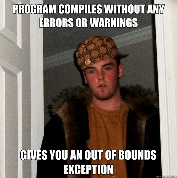 Program Compiles without any errors or warnings gives you an out of bounds exception - Program Compiles without any errors or warnings gives you an out of bounds exception  Scumbag Steve