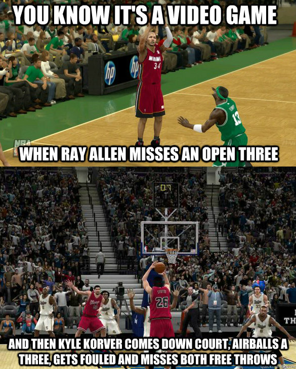 You Know it's a video game When Ray Allen Misses an open three And then Kyle Korver comes down court, airballs a three, gets fouled and misses both free throws - You Know it's a video game When Ray Allen Misses an open three And then Kyle Korver comes down court, airballs a three, gets fouled and misses both free throws  You Know Its A Video Game...