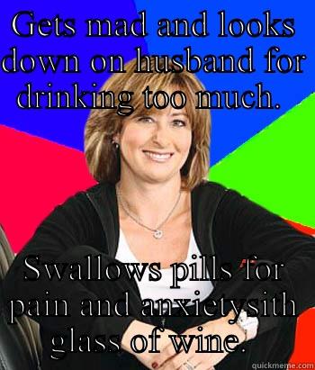 Judgey McFarland - GETS MAD AND LOOKS DOWN ON HUSBAND FOR DRINKING TOO MUCH.  SWALLOWS PILLS FOR PAIN AND ANXIETYSITH GLASS OF WINE.  Sheltering Suburban Mom