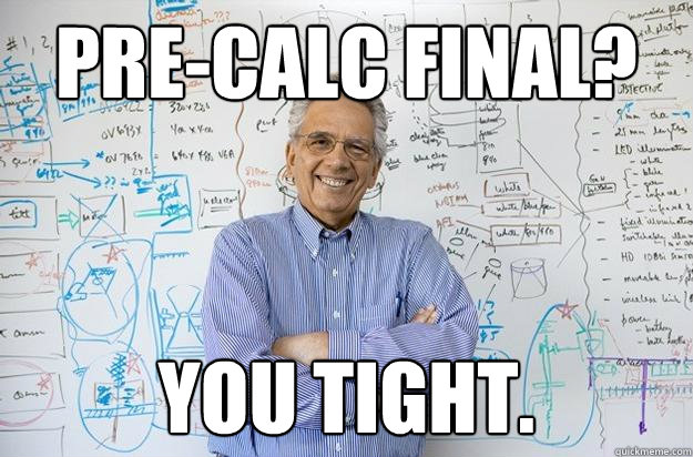 Pre-Calc final? You tight. - Pre-Calc final? You tight.  Engineering Professor
