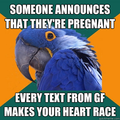 someone announces that they're pregnant every text from gf makes your heart race  Paranoid Parrot