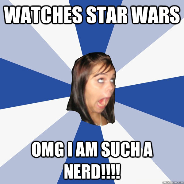 Watches Star wars OMG I AM SUCH A NERD!!!!  Annoying Facebook Girl
