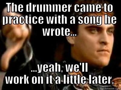 THE DRUMMER CAME TO PRACTICE WITH A SONG HE WROTE... ...YEAH, WE'LL WORK ON IT A LITTLE LATER. Downvoting Roman
