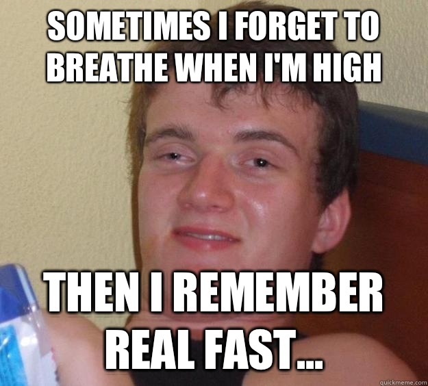 Sometimes I forget to breathe when I'm high Then I remember real fast...  10 Guy