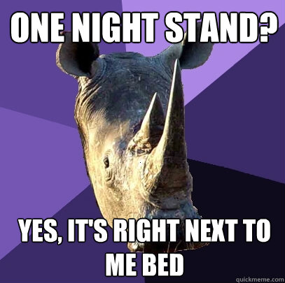 one night stand? Yes, it's right next to me bed  Sexually Oblivious Rhino