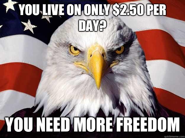 You live on only $2.50 per day? You need more freedom  Evil American Eagle