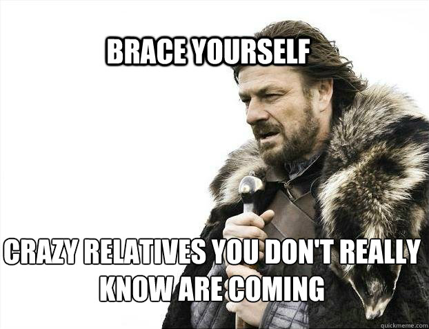 BRACE YOURSELf Crazy relatives you don't really know are coming  BRACE YOURSELF SOLO QUEUE