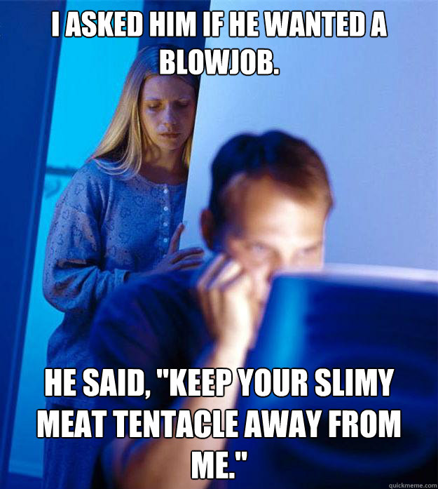 I asked him if he wanted a blowjob. He said, 